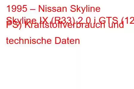 1995 – Nissan Skyline
Skyline IX (R33) 2.0 i GTS (125 PS) Kraftstoffverbrauch und technische Daten