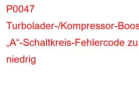 P0047 Turbolader-/Kompressor-Boost-Steuerung „A“-Schaltkreis-Fehlercode zu niedrig