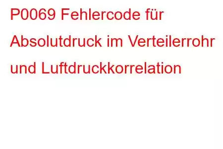 P0069 Fehlercode für Absolutdruck im Verteilerrohr und Luftdruckkorrelation