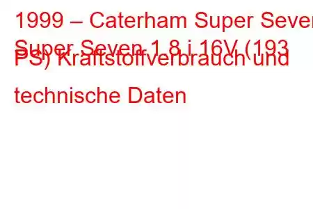 1999 – Caterham Super Seven
Super Seven 1.8 i 16V (193 PS) Kraftstoffverbrauch und technische Daten