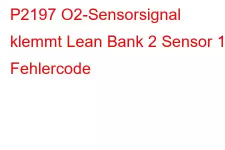 P2197 O2-Sensorsignal klemmt Lean Bank 2 Sensor 1 Fehlercode