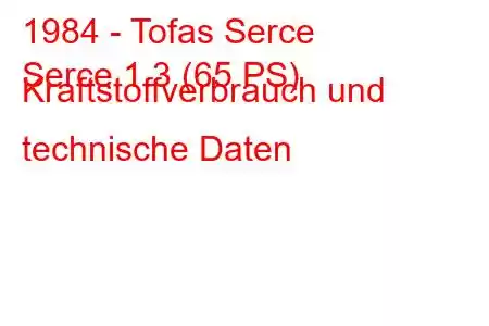 1984 - Tofas Serce
Serce 1.3 (65 PS) Kraftstoffverbrauch und technische Daten