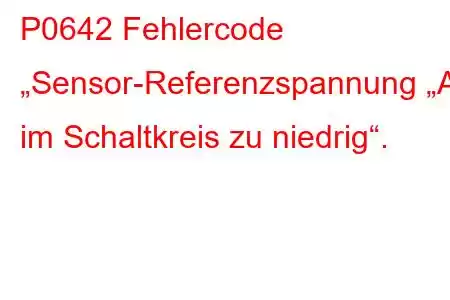 P0642 Fehlercode „Sensor-Referenzspannung „A“ im Schaltkreis zu niedrig“.