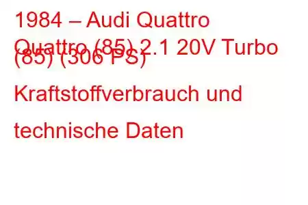 1984 – Audi Quattro
Quattro (85) 2.1 20V Turbo (85) (306 PS) Kraftstoffverbrauch und technische Daten