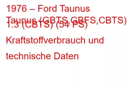 1976 – Ford Taunus
Taunus (GBTS,GBFS,CBTS) 1.3 (CBTS) (54 PS) Kraftstoffverbrauch und technische Daten