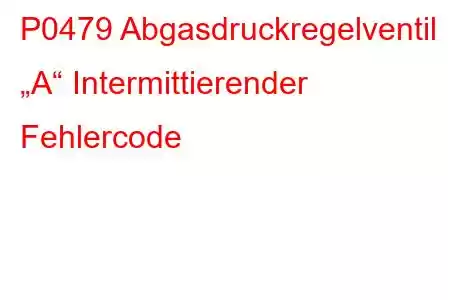 P0479 Abgasdruckregelventil „A“ Intermittierender Fehlercode