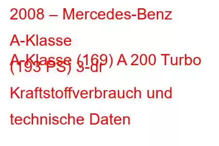 2008 – Mercedes-Benz A-Klasse
A-Klasse (169) A 200 Turbo (193 PS) 3-dr Kraftstoffverbrauch und technische Daten