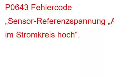 P0643 Fehlercode „Sensor-Referenzspannung „A“ im Stromkreis hoch“.