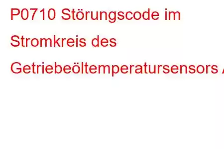 P0710 Störungscode im Stromkreis des Getriebeöltemperatursensors A