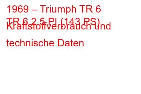 1969 – Triumph TR 6
TR 6 2.5 PI (143 PS) Kraftstoffverbrauch und technische Daten