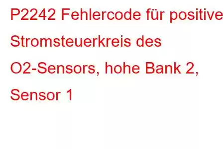 P2242 Fehlercode für positiven Stromsteuerkreis des O2-Sensors, hohe Bank 2, Sensor 1