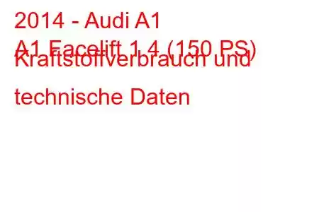 2014 - Audi A1
A1 Facelift 1.4 (150 PS) Kraftstoffverbrauch und technische Daten