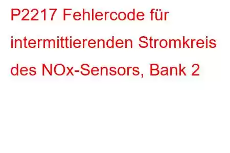 P2217 Fehlercode für intermittierenden Stromkreis des NOx-Sensors, Bank 2