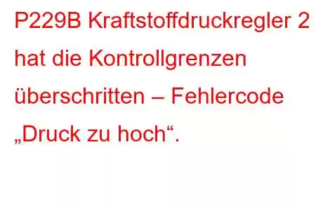 P229B Kraftstoffdruckregler 2 hat die Kontrollgrenzen überschritten – Fehlercode „Druck zu hoch“.