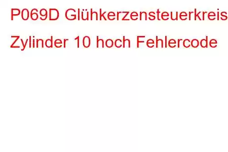 P069D Glühkerzensteuerkreis Zylinder 10 hoch Fehlercode