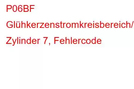 P06BF Glühkerzenstromkreisbereich/-leistung Zylinder 7, Fehlercode