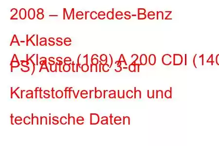 2008 – Mercedes-Benz A-Klasse
A-Klasse (169) A 200 CDI (140 PS) Autotronic 3-dr Kraftstoffverbrauch und technische Daten