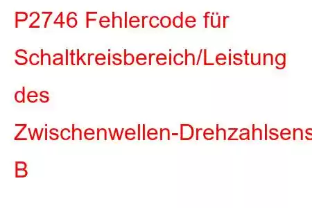 P2746 Fehlercode für Schaltkreisbereich/Leistung des Zwischenwellen-Drehzahlsensors B