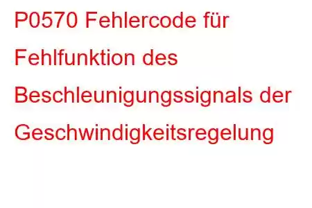 P0570 Fehlercode für Fehlfunktion des Beschleunigungssignals der Geschwindigkeitsregelung