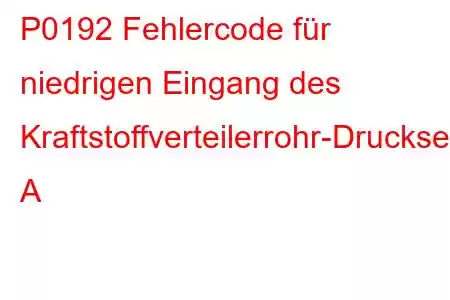 P0192 Fehlercode für niedrigen Eingang des Kraftstoffverteilerrohr-Drucksensors A