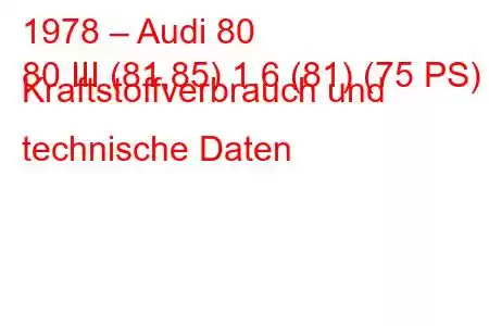 1978 – Audi 80
80 III (81,85) 1,6 (81) (75 PS) Kraftstoffverbrauch und technische Daten