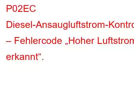 P02EC Diesel-Ansaugluftstrom-Kontrollsystem – Fehlercode „Hoher Luftstrom erkannt“.