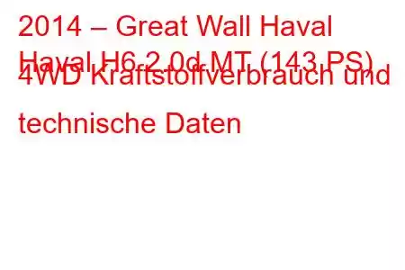 2014 – Great Wall Haval
Haval H6 2.0d MT (143 PS) 4WD Kraftstoffverbrauch und technische Daten