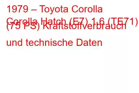 1979 – Toyota Corolla
Corolla Hatch (E7) 1.6 (TE71) (75 PS) Kraftstoffverbrauch und technische Daten