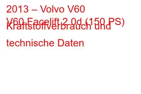 2013 – Volvo V60
V60 Facelift 2.0d (150 PS) Kraftstoffverbrauch und technische Daten