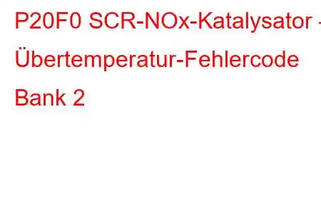 P20F0 SCR-NOx-Katalysator – Übertemperatur-Fehlercode Bank 2