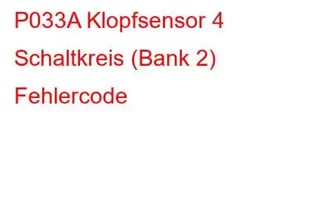 P033A Klopfsensor 4 Schaltkreis (Bank 2) Fehlercode