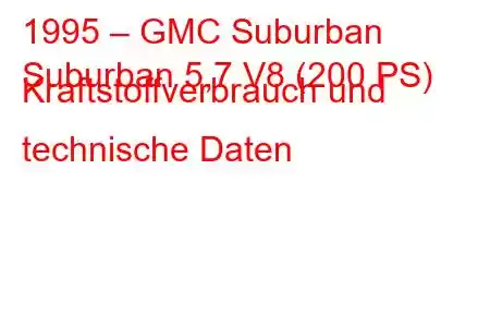 1995 – GMC Suburban
Suburban 5,7 V8 (200 PS) Kraftstoffverbrauch und technische Daten