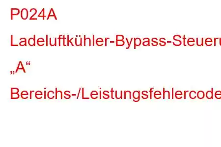 P024A Ladeluftkühler-Bypass-Steuerung „A“ Bereichs-/Leistungsfehlercode