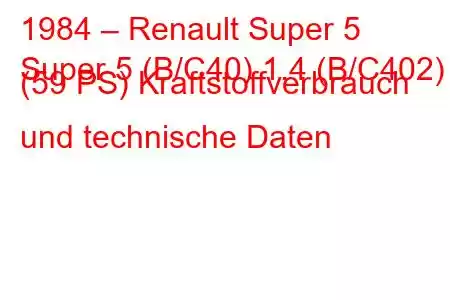 1984 – Renault Super 5
Super 5 (B/C40) 1.4 (B/C402) (59 PS) Kraftstoffverbrauch und technische Daten