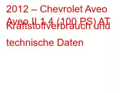 2012 – Chevrolet Aveo
Aveo II 1.4 (100 PS) AT Kraftstoffverbrauch und technische Daten