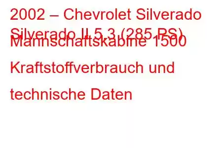 2002 – Chevrolet Silverado
Silverado II 5.3 (285 PS) Mannschaftskabine 1500 Kraftstoffverbrauch und technische Daten