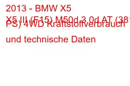 2013 - BMW X5
X5 III (F15) M50d 3.0d AT (381 PS) 4WD Kraftstoffverbrauch und technische Daten