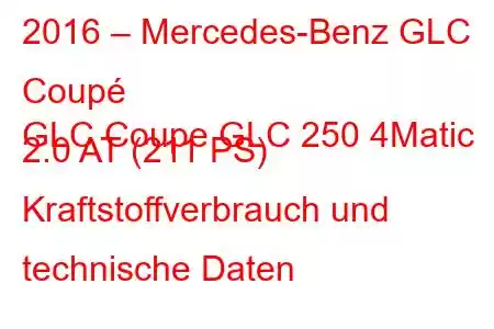 2016 – Mercedes-Benz GLC Coupé
GLC Coupe GLC 250 4Matic 2.0 AT (211 PS) Kraftstoffverbrauch und technische Daten