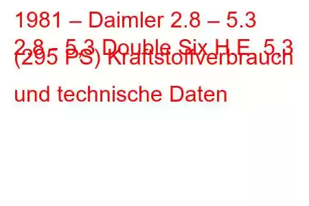 1981 – Daimler 2.8 – 5.3
2,8 - 5,3 Double Six H.E. 5,3 (295 PS) Kraftstoffverbrauch und technische Daten