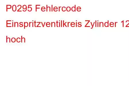 P0295 Fehlercode Einspritzventilkreis Zylinder 12 hoch