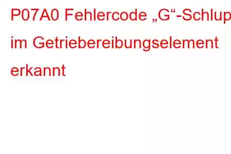 P07A0 Fehlercode „G“-Schlupf im Getriebereibungselement erkannt