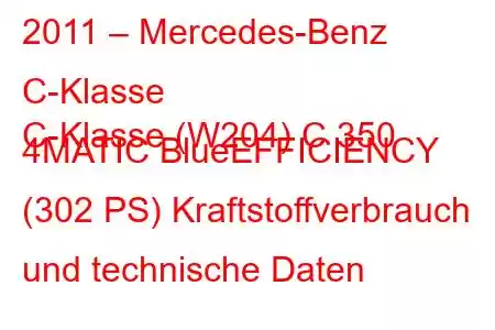 2011 – Mercedes-Benz C-Klasse
C-Klasse (W204) C 350 4MATIC BlueEFFICIENCY (302 PS) Kraftstoffverbrauch und technische Daten