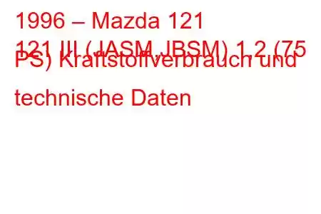 1996 – Mazda 121
121 III (JASM,JBSM) 1,2 (75 PS) Kraftstoffverbrauch und technische Daten