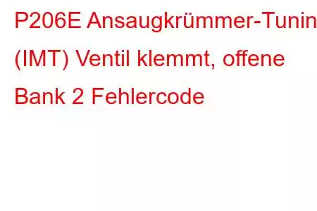 P206E Ansaugkrümmer-Tuning (IMT) Ventil klemmt, offene Bank 2 Fehlercode