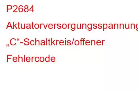 P2684 Aktuatorversorgungsspannung „C“-Schaltkreis/offener Fehlercode