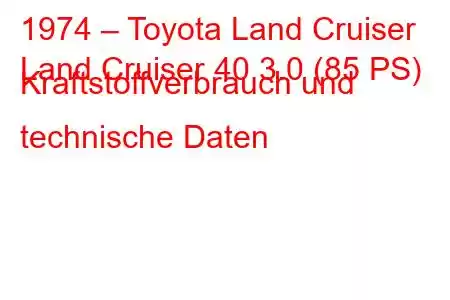 1974 – Toyota Land Cruiser
Land Cruiser 40 3.0 (85 PS) Kraftstoffverbrauch und technische Daten