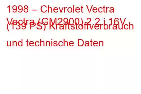 1998 – Chevrolet Vectra
Vectra (GM2900) 2.2 i 16V (139 PS) Kraftstoffverbrauch und technische Daten