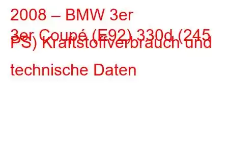 2008 – BMW 3er
3er Coupé (E92) 330d (245 PS) Kraftstoffverbrauch und technische Daten