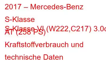 2017 – Mercedes-Benz S-Klasse
S-Klasse VI (W222,C217) 3.0d AT (258 PS) Kraftstoffverbrauch und technische Daten