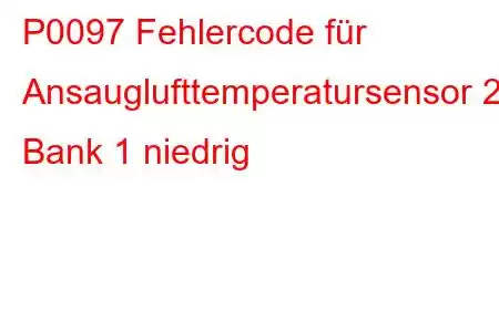 P0097 Fehlercode für Ansauglufttemperatursensor 2, Bank 1 niedrig